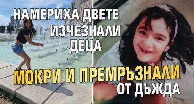 Намериха двете изчезнали деца мокри и премръзнали от дъжда