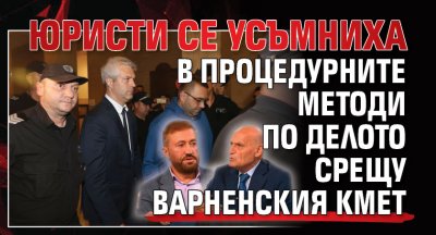 Юристи се усъмниха в процедурните методи по делото срещу варненския кмет