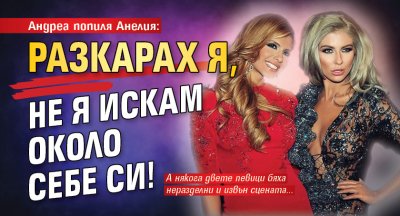 Андреа попиля Анелия: Разкарах я, не я искам около себе си!
