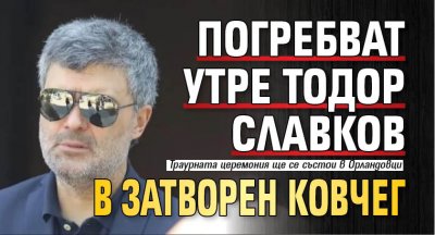 Погребват утре Тодор Славков в затворен ковчег