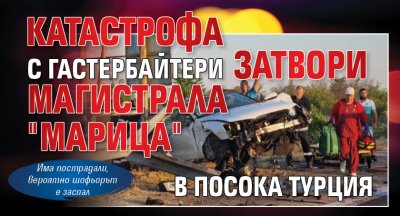 Катастрофа с гастербайтери затвори магистрала "Марица" в посока Турция