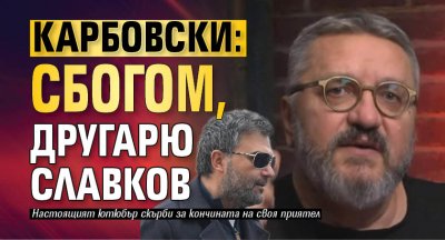 Карбовски: Сбогом, другарю Славков