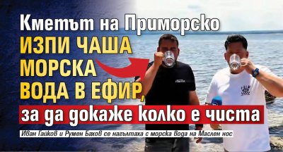 Кметът на Приморско изпи чаша морска вода в ефир, за да докаже колко е чиста
