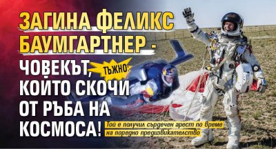 Тъжно: Загина Феликс Баумгартнер - човекът, който скочи от ръба на Космоса!