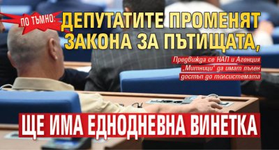 По тъмно: Депутатите променят Закона за пътищата, ще има еднодневна винетка
