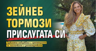 Зейнеб тормози прислугата си