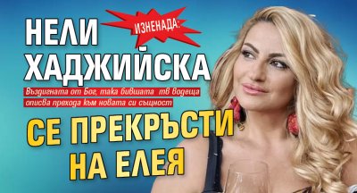 ИЗНЕНАДА: Нели Хаджийска се прекръсти на Елея