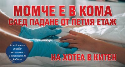 Момче е в кома след падане от петия етаж на хотел в Китен