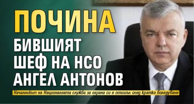 Почина бившият шеф на НСО Ангел Антонов