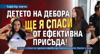 Lupa.bg научи: Детето на Дебора ще я спаси от ефективна присъда! 
