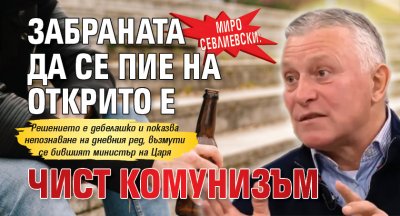 Миро Севлиевски: Забраната да се пие на открито е чист комунизъм