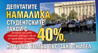 Депутатите намалиха студентските такси с 40% , но цъка бомба със закъснител 