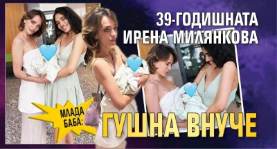 Млада баба: 39-годишната Ирена Милянкова гушна внуче (СНИМКИ)