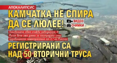 АПОКАЛИПСИС: Камчатка не спира да се люлее! Регистрирани са над 50 вторични труса (ВИДЕО/СНИМКИ)