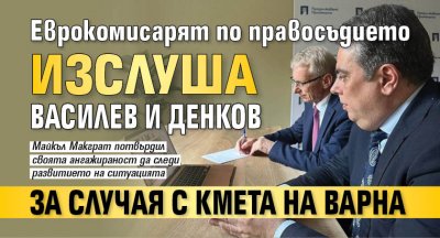 Еврокомисарят по правосъдието изслуша Василев и Денков за случая с кмета на Варна