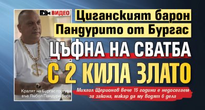 Циганският барон Пандурито от Бургас цъфна на сватба с 2 кила злато (ВИДЕО)
