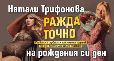 Натали Трифонова ражда точно на рождения си ден