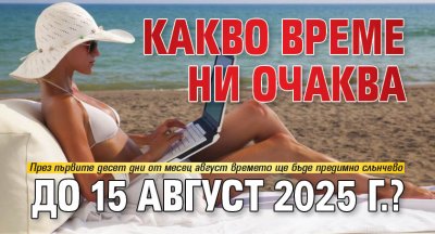 Какво време ни очаква до 15 август 2025 г.?