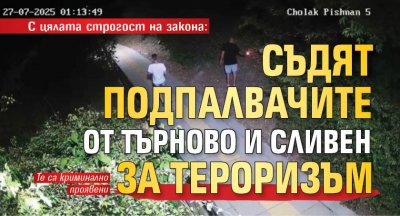 С цялата строгост на закона: Съдят подпалвачите от Търново и Сливен за тероризъм 