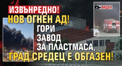 ИЗВЪНРЕДНО! Нов огнен ад! Гори завод за пластмаса, град Средец е обгазен! (ВИДЕО)