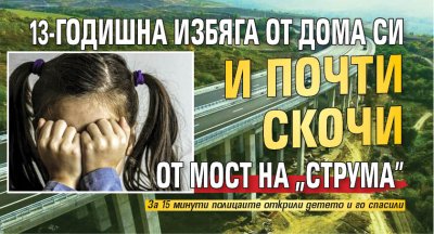 13-годишна избяга от дома си и почти скочи от мост на "Струма"