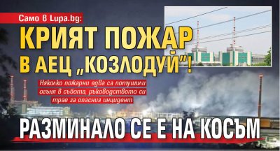 САМО В LUPA.BG: Крият пожар в АЕЦ "Козлодуй"! Разминало се е на косъм