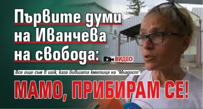 Първите думи на Иванчева на свобода: Мамо, прибирам се! (ВИДЕО)