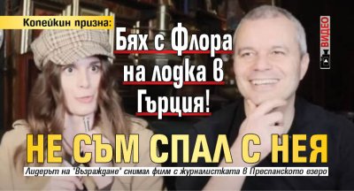 Копейкин призна: Бях с Флора на лодка в Гърция! Не съм спал с нея (ВИДЕО)