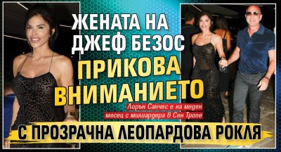 Жената на Джеф Безос прикова вниманието с прозрачна леопардова рокля