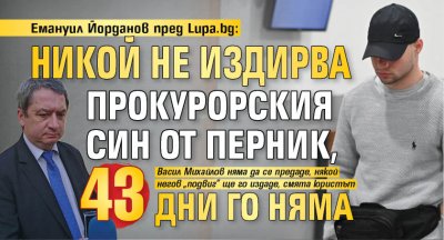 Емануил Йорданов пред Lupa.bg: Никой не издирва прокурорския син от Перник, 43 дни го няма