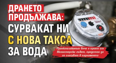 Дрането продължава: Сурвакат ни с нова такса за вода