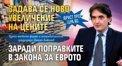 Юрист пред Lupa.bg: Задава се ново увеличение на цените заради поправките в Закона за еврото