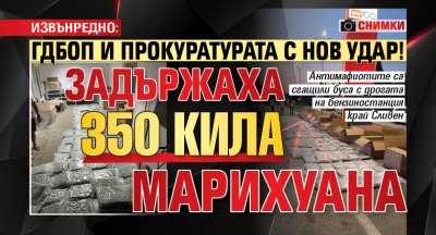 ИЗВЪНРЕДНО: ГДБОП и прокуратурата с нов удар! Задържаха 350 кила марихуана (СНИМКИ)