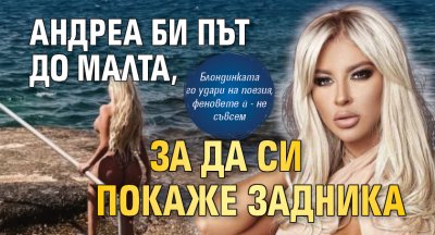 Андреа би път до Малта, за да си покаже задника (СНИМКА)