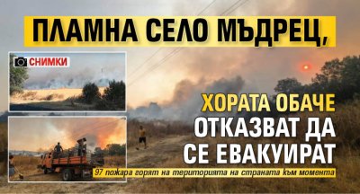 Пламна село Мъдрец, хората обаче отказват да се евакуират (СНИМКИ)