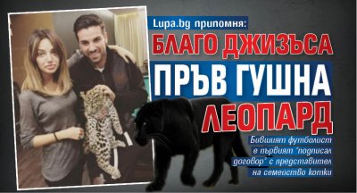 Lupa.bg припомня: Благо Джизъса пръв гушна леопард (Фото)