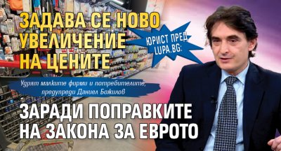 Юрист пред Lupa.bg: Задава се ново увеличение на цените заради поправките на Закона за еврото