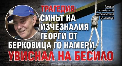 Трагедия: Синът на изчезналия Георги от Берковица го намери увиснал на бесило 