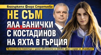 Влогърката Флора Стратиева: Не съм яла банички с Костадинов на яхта в Гърция