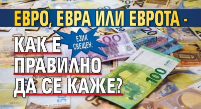 ЕЗИК СВЕЩЕН: Евро, евра или еврота - как е правилно да се каже?