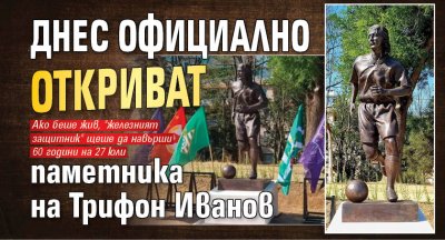 Днес официално откриват паметника на Трифон Иванов