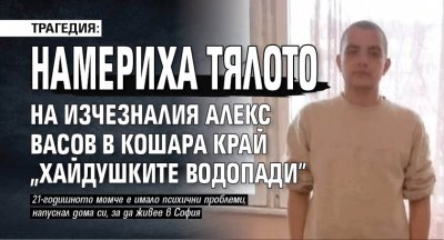 Трагедия: Намериха тялото на изчезналия Алекс Васов в кошара край "Хайдушките водопади"