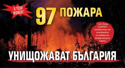 В този момент: 97 пожара унищожават България