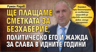 Румен Радев: Ще плащаме сметката за безхаберие, политическо его и жажда за слава в идните години