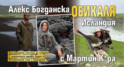 Алекс Богданска обикаля Исландия с Мартин К*ра