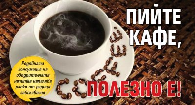 Пийте кафе, полезно е!
