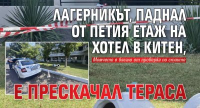 Лагерникът, паднал от петия етаж на хотел в Китен, е прескачал тераса 