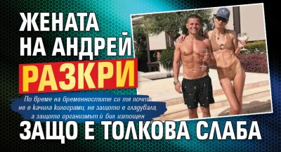 Жената на Андрей разкри защо е толкова слаба
