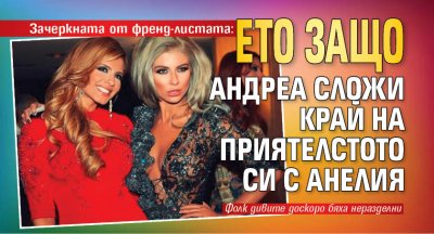 Зачеркната от френд-листата: Ето защо Андреа сложи край на приятелстото си с Анелия