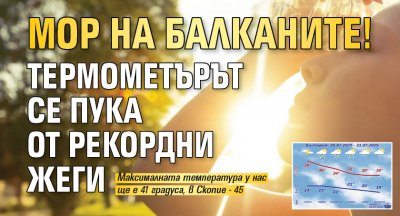 Мор на Балканите! Термометърът се пука от рекордни жеги
